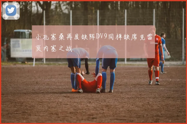 小孔塞桑再度缺阵DV9同样缺席克雷莫内塞之战